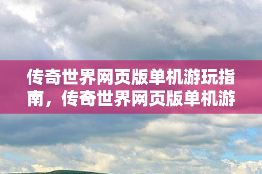 传奇世界网页版单机游玩全攻略图片