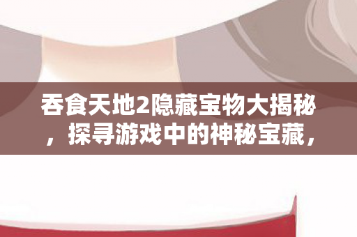 吞食天地2隐藏宝物大揭秘图片