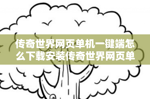传奇世界网页单机一键端怎么下载安装传奇世界网页单机一键端怎么下载图片