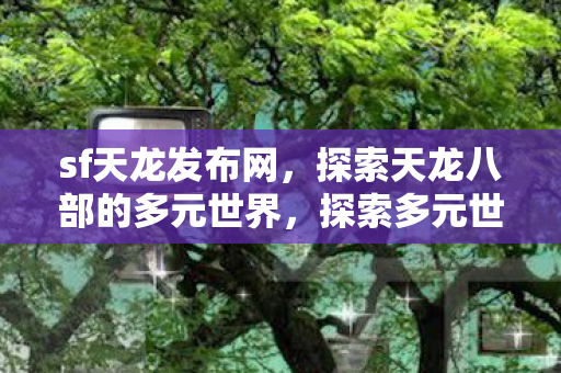 sf天龙发布网带你畅游天龙八部图片