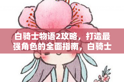 白骑士物语2打造最强角色攻略图片