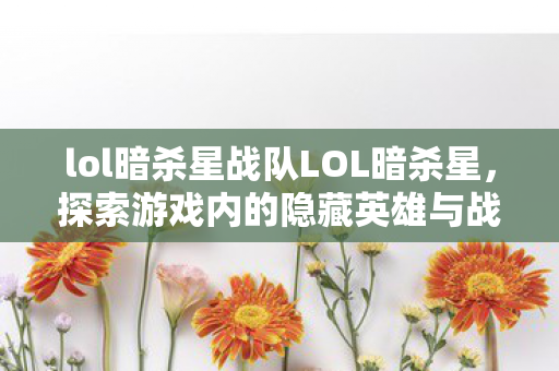 探索游戏内的隐藏英雄与战术策略图片