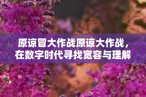 在数字时代寻找宽容与理解图片
