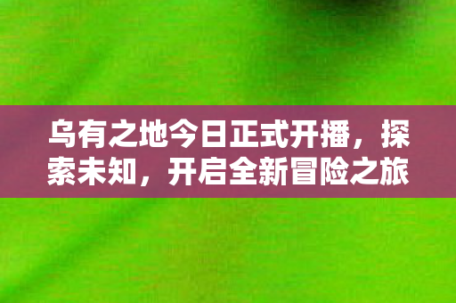 乌有之地今日正式开播图片