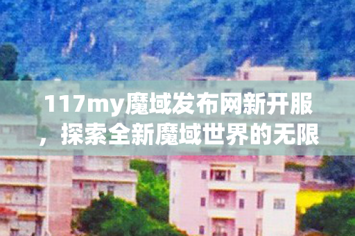 117my魔域发布网新开服图片