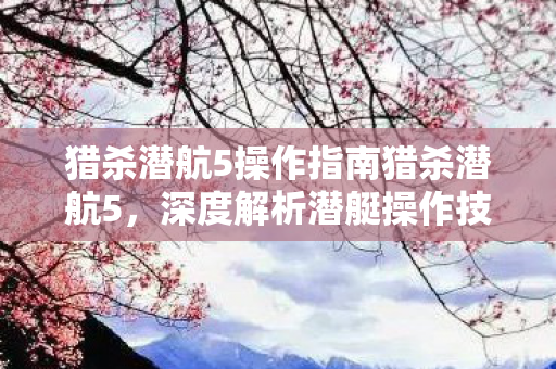 猎杀潜航5潜艇操作技巧深度解析图片
