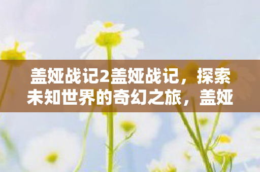 盖娅战记2探索未知世界的奇幻冒险之旅图片