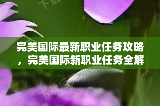 完美国际最新职业任务攻略图片