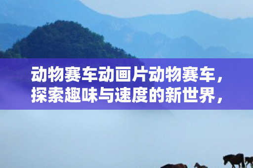 动物赛车动画片动物赛车图片