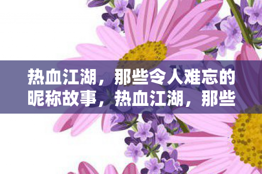热血江湖，那些令人难忘的昵称故事，热血江湖，那些令人难忘的昵称背后的故事