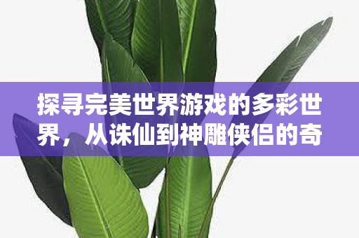 探寻完美世界游戏的多彩世界图片
