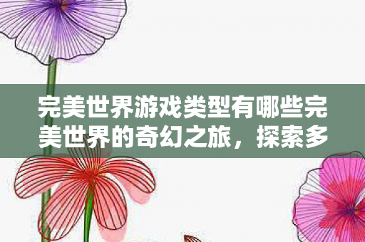 完美世界游戏类型有哪些完美世界的奇幻之旅图片