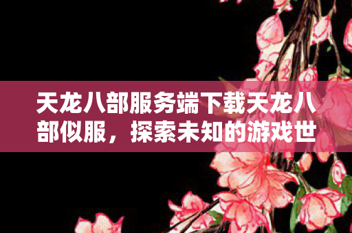 天龙八部服务端下载天龙八部似服图片