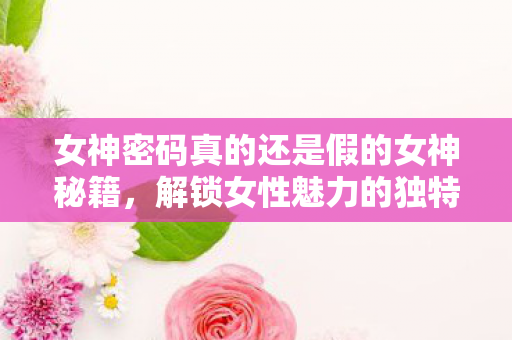 女神密码真的还是假的女神秘籍图片