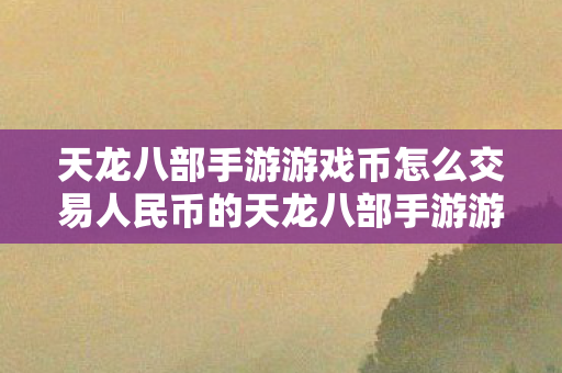 天龙八部手游游戏币怎么交易人民币的天龙八部手游游戏币怎么交易人民币图片