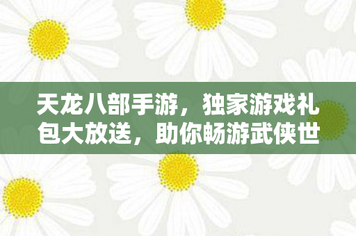 天龙八部手游独家礼包大放送图片