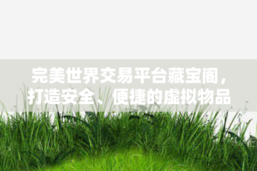 重塑虚拟物品交易安全与便捷新标准图片