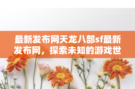 最新发布网天龙八部sf最新发布网图片