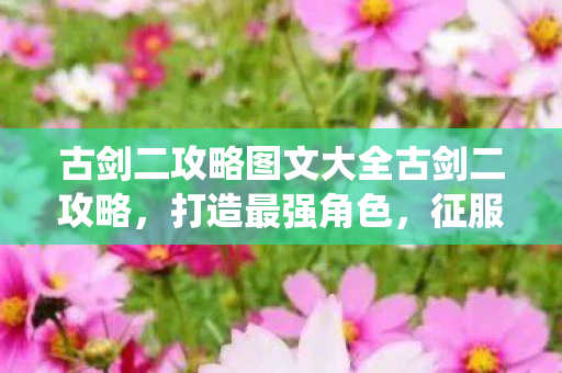 古剑二攻略图文大全古剑二攻略图片