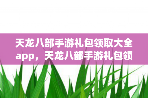 天龙八部手游礼包领取大全app图片