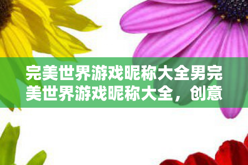 完美世界游戏昵称大全男完美世界游戏昵称大全图片