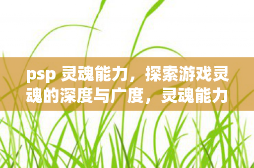 灵魂能力探索游戏灵魂的深度与广度图片