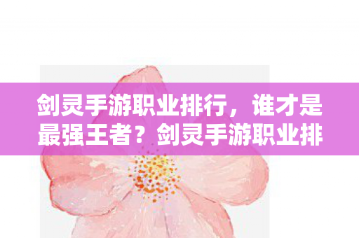 剑灵手游职业排行,谁才是最强王者?剑灵手游职业排行,谁才是最强王者? 剑灵手游职业排行,谁才是最强王者?剑灵手游职业排行,谁才是最强王者?