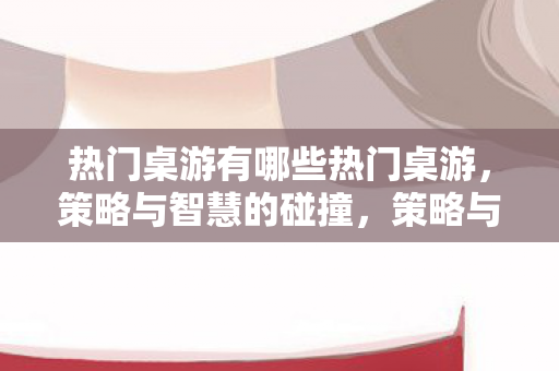 热门桌游有哪些热门桌游图片