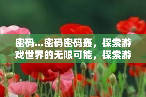 探索游戏世界的无限可能图片