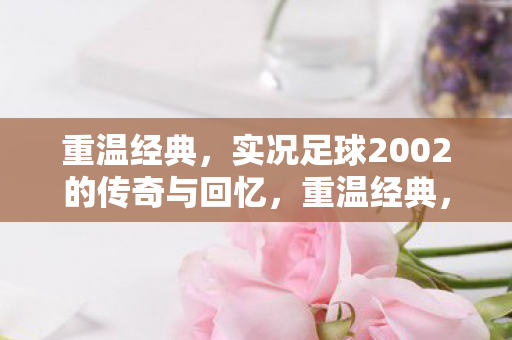 实况足球2002的传奇与回忆图片