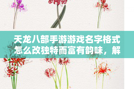 天龙八部手游游戏名字格式怎么改独特而富有韵味图片