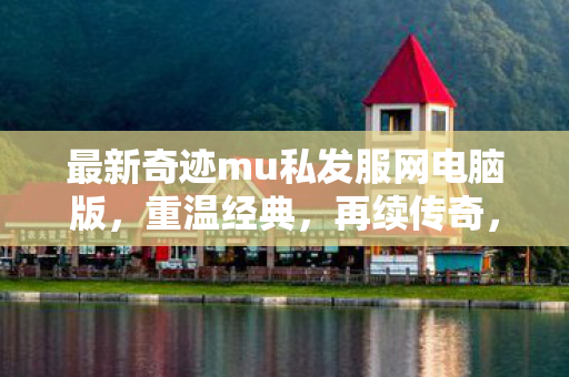 最新奇迹mu私发服网电脑版图片