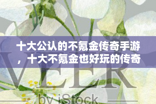 十大不氪金也好玩的传奇手游推荐图片