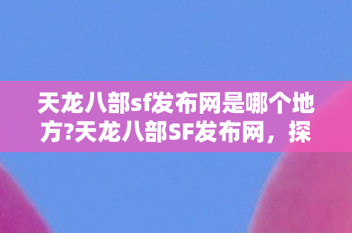 天龙八部sf发布网是哪个地方图片