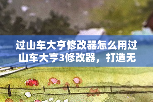 过山车大亨修改器怎么用过山车大亨3修改器图片