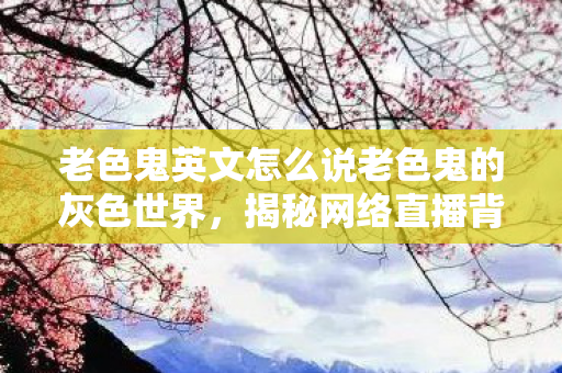 老色鬼英文怎么说老色鬼的灰色世界图片