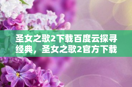 圣女之歌2下载百度云探寻经典图片