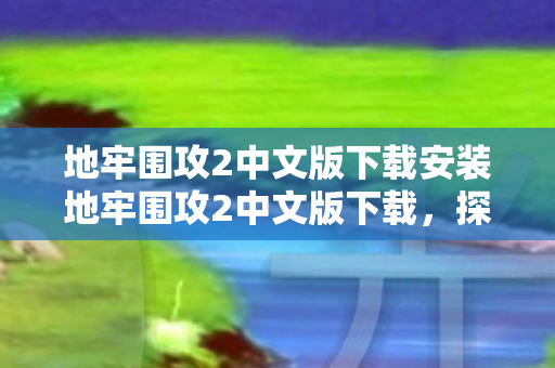 地牢围攻2中文版下载安装地牢围攻2中文版下载图片